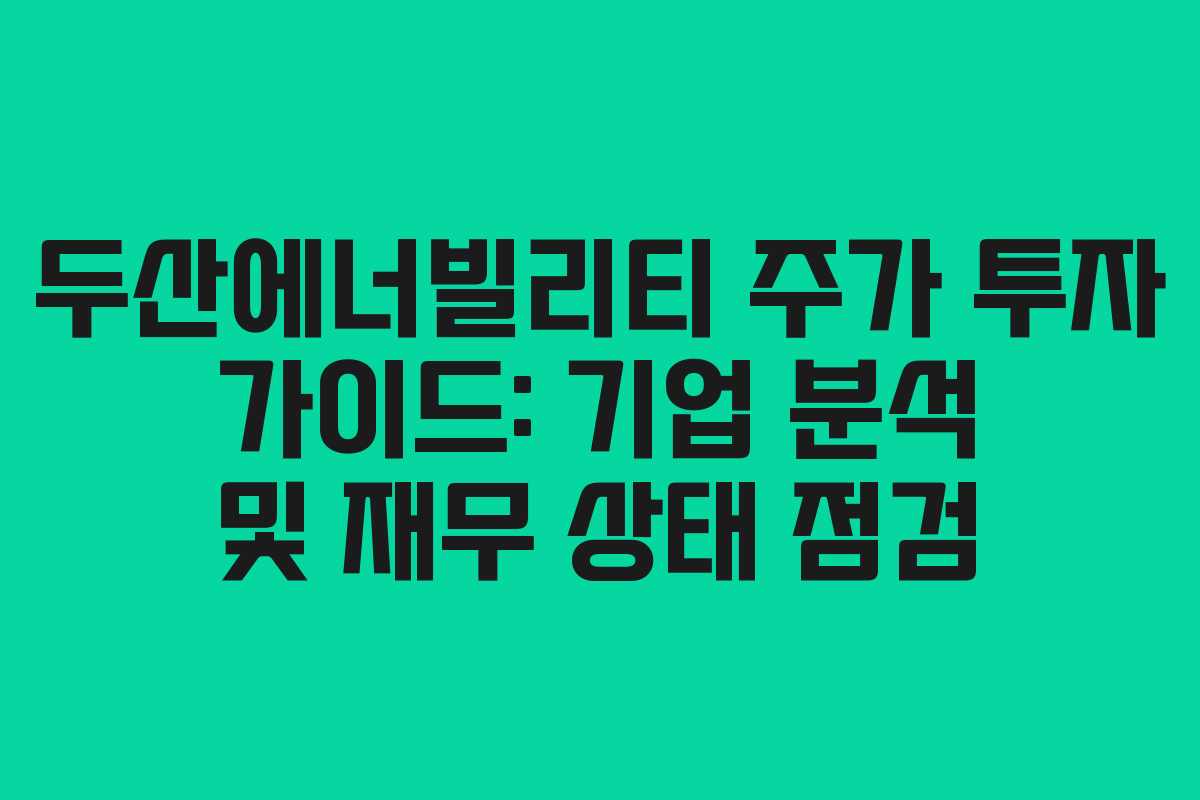 두산에너빌리티 주가 투자 가이드: 기업 분석 및 재무 상태 점검