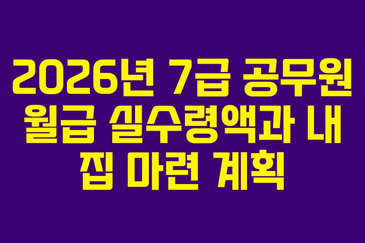 2026년 7급 공무원 월급 실수령액과 내 집 마련 계획