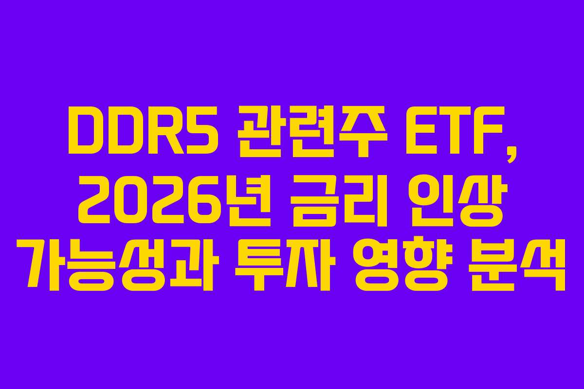 DDR5 관련주 ETF, 2026년 금리 인상 가능성과 투자 영향 분석 DDR5 관련주 ETF, 2026년 금리 인상 가능성과 투자 영향 분석
