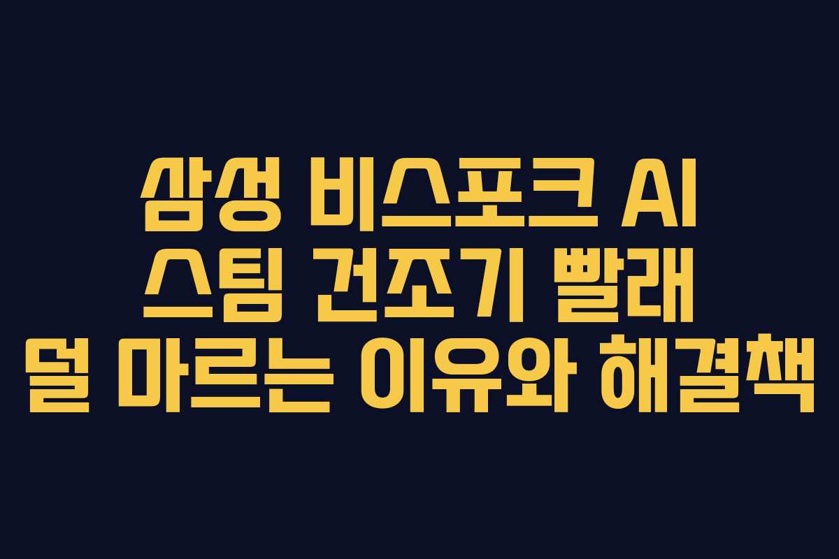 삼성 비스포크 AI 스팀 건조기 빨래 덜 마르는 이유와 해결책