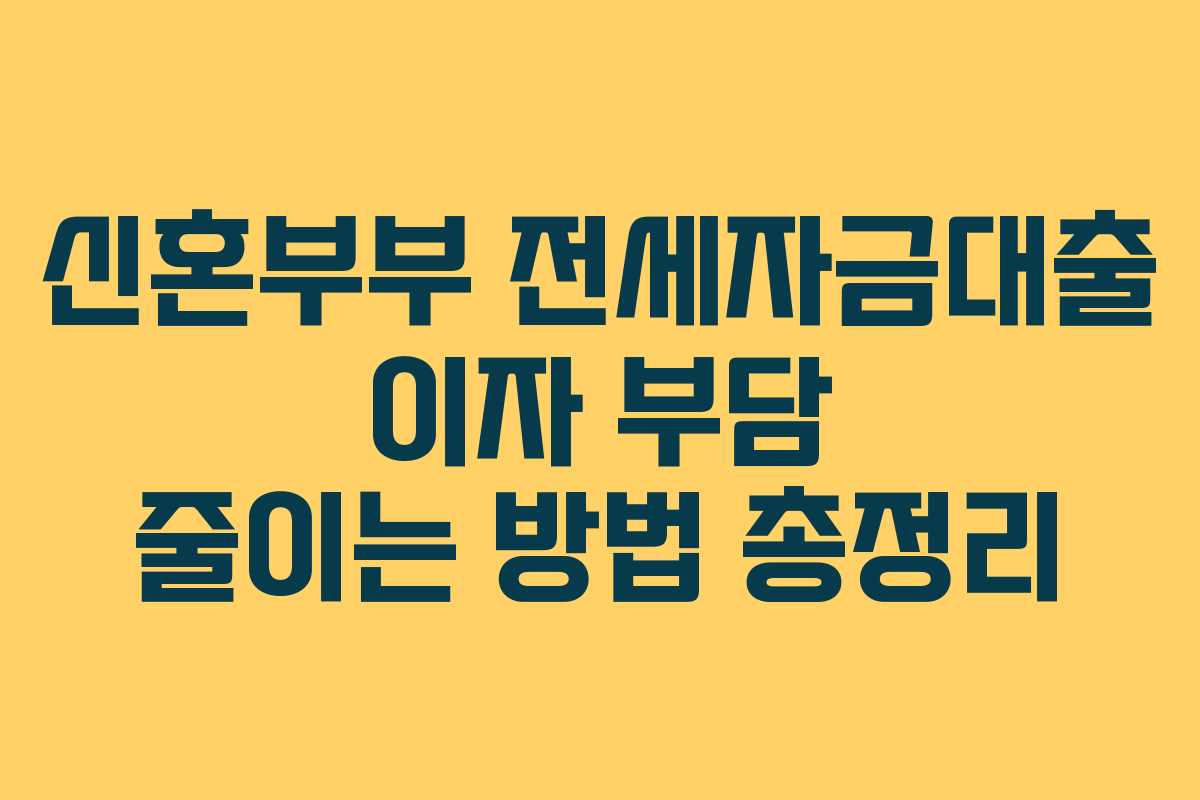 신혼부부 전세자금대출 이자 부담 줄이는 방법 총정리