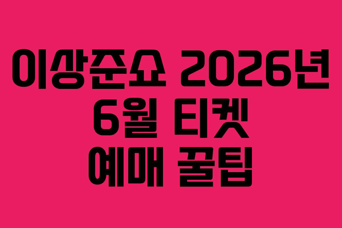 이상준쇼 2026년 6월 티켓 예매 꿀팁 이상준쇼 2026년 6월 티켓 예매 꿀팁