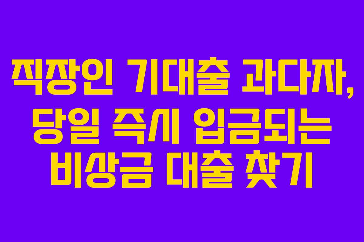 직장인 기대출 과다자, 당일 즉시 입금되는 비상금 대출 찾기