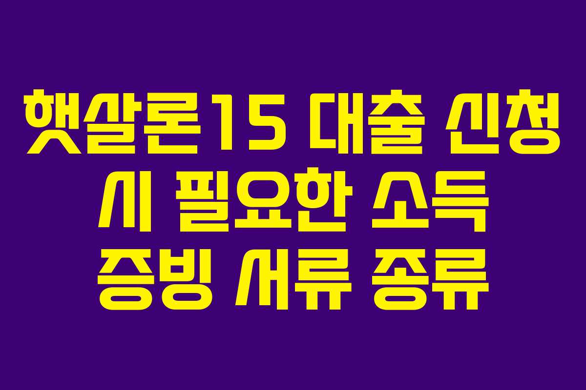 햇살론15 대출 신청 시 필요한 소득 증빙 서류 종류