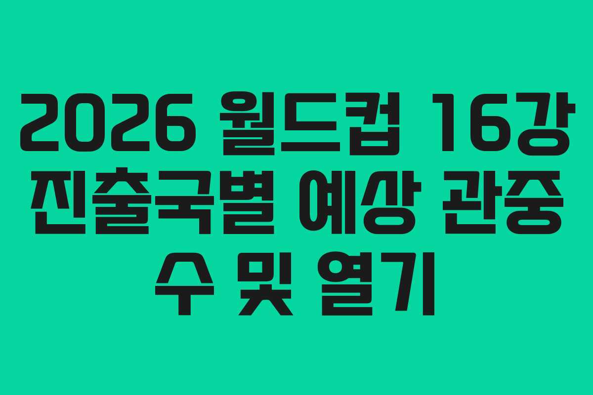 2026 월드컵 16강 진출국별 예상 관중 수 및 열기