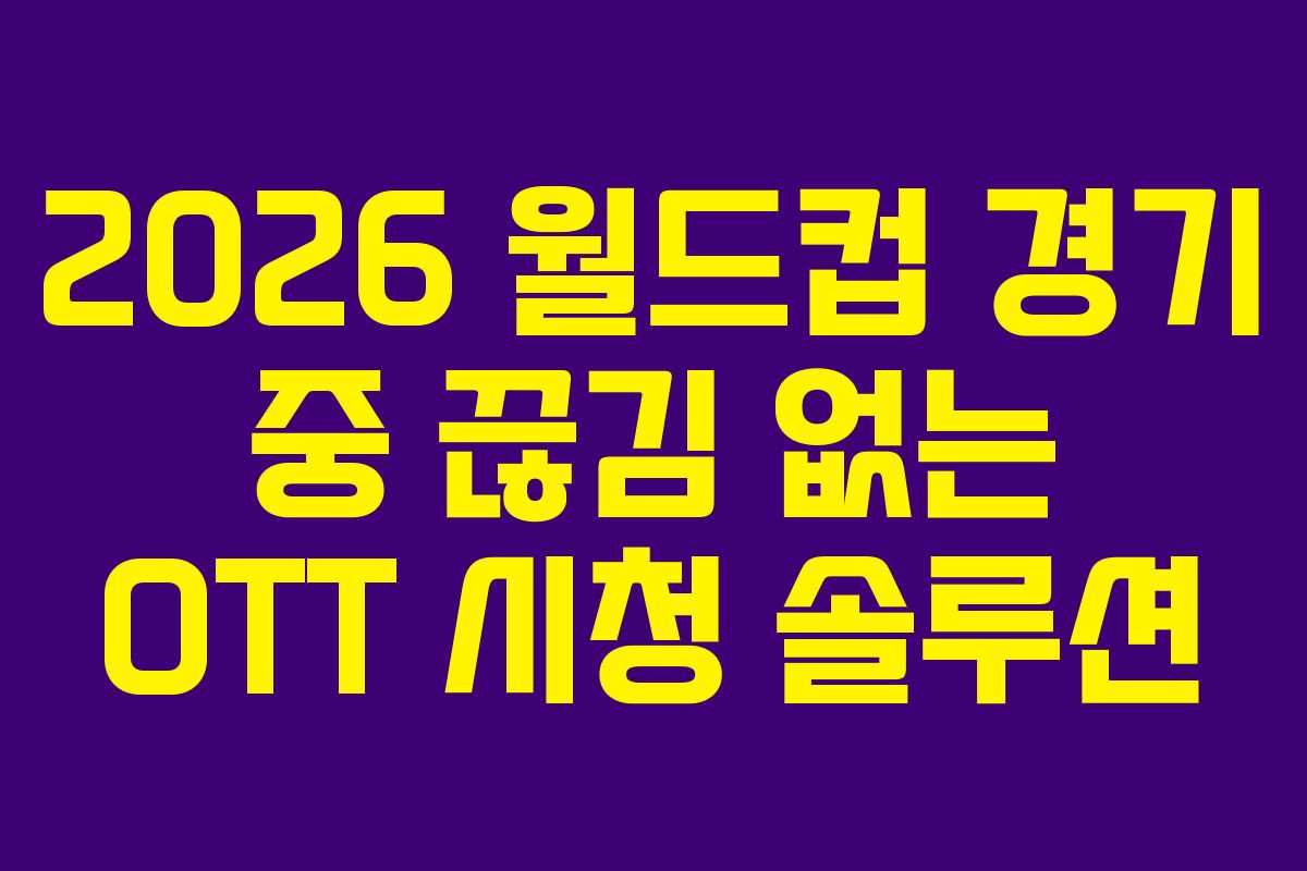 2026 월드컵 경기 중 끊김 없는 OTT 시청 솔루션