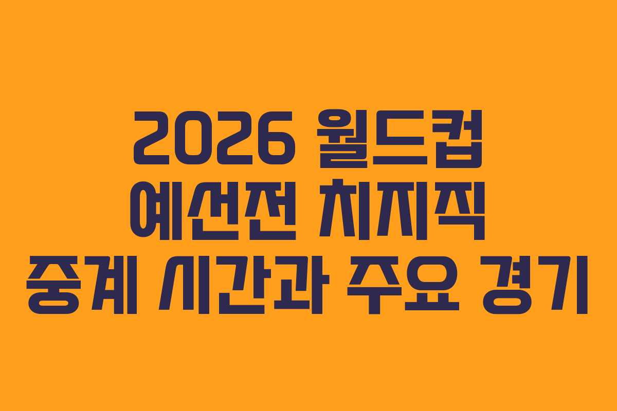 2026 월드컵 예선전 치지직 중계 시간과 주요 경기