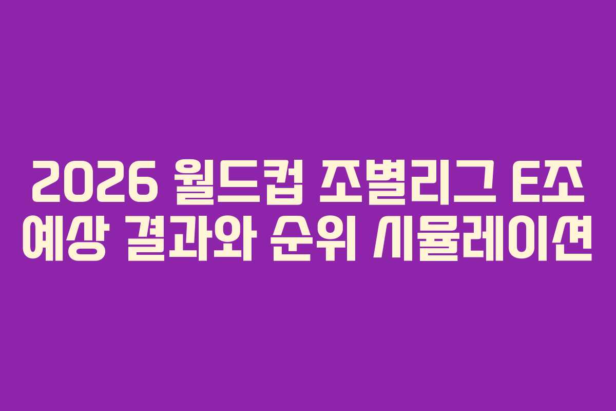 2026 월드컵 조별리그 E조 예상 결과와 순위 시뮬레이션 2026 월드컵 조별리그 E조 예상 결과와 순위 시뮬레이션