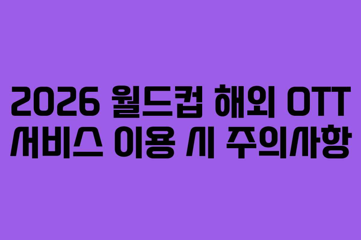 2026 월드컵 해외 OTT 서비스 이용 시 주의사항