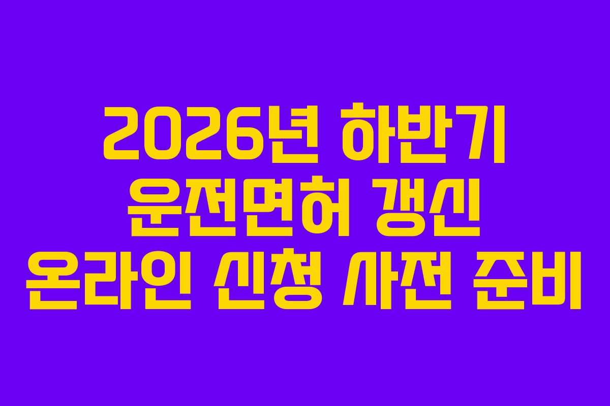 2026년 하반기 운전면허 갱신 온라인 신청 사전 준비 2026년 하반기 운전면허 갱신 온라인 신청 사전 준비