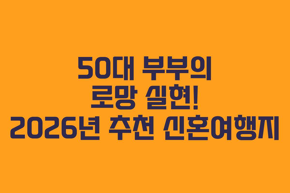 50대 부부의 로망 실현! 2026년 추천 신혼여행지 50대 부부의 로망 실현! 2026년 추천 신혼여행지