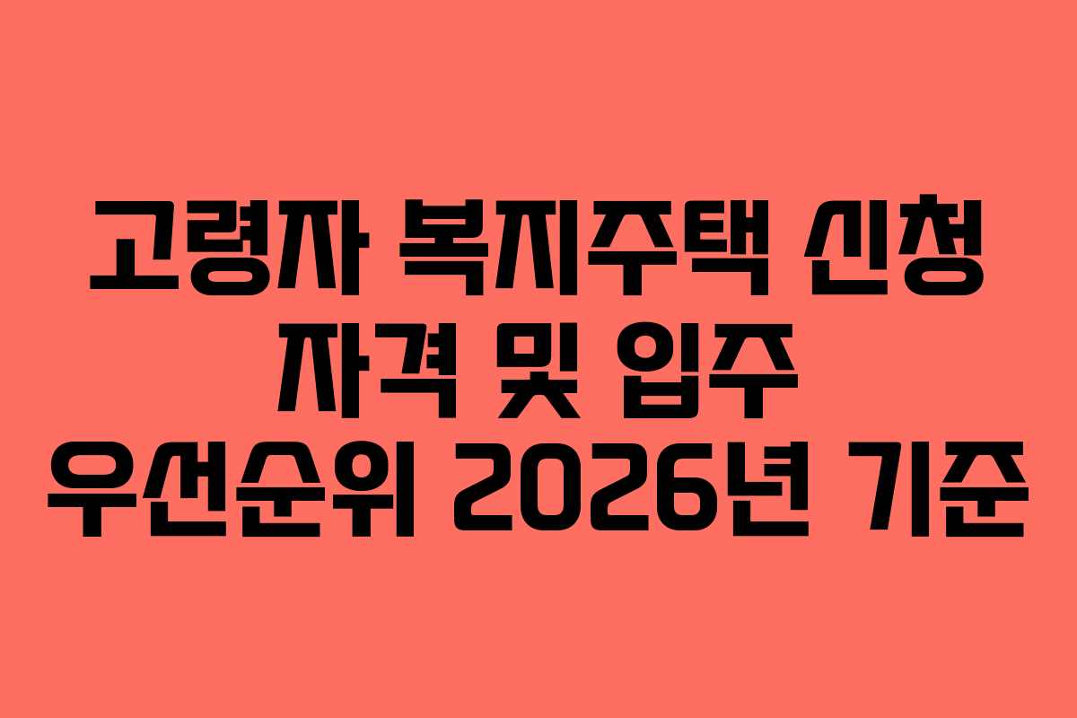 고령자 복지주택 신청 자격 및 입주 우선순위 2026년 기준 고령자 복지주택 신청 자격 및 입주 우선순위 2026년 기준