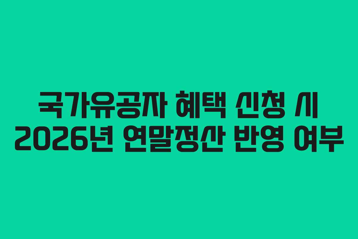 국가유공자 혜택 신청 시 2026년 연말정산 반영 여부 국가유공자 혜택 신청 시 2026년 연말정산 반영 여부