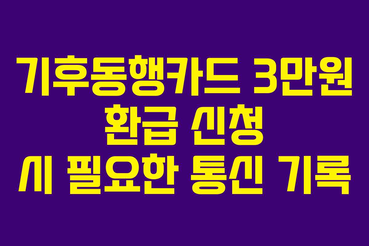 기후동행카드 3만원 환급 신청 시 필요한 통신 기록 기후동행카드 3만원 환급 신청 시 필요한 통신 기록