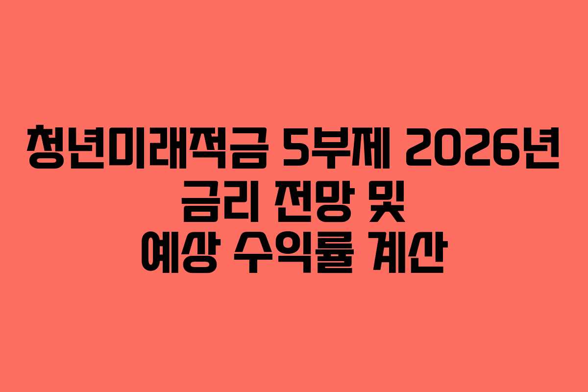 청년미래적금 5부제 2026년 금리 전망 및 예상 수익률 계산
