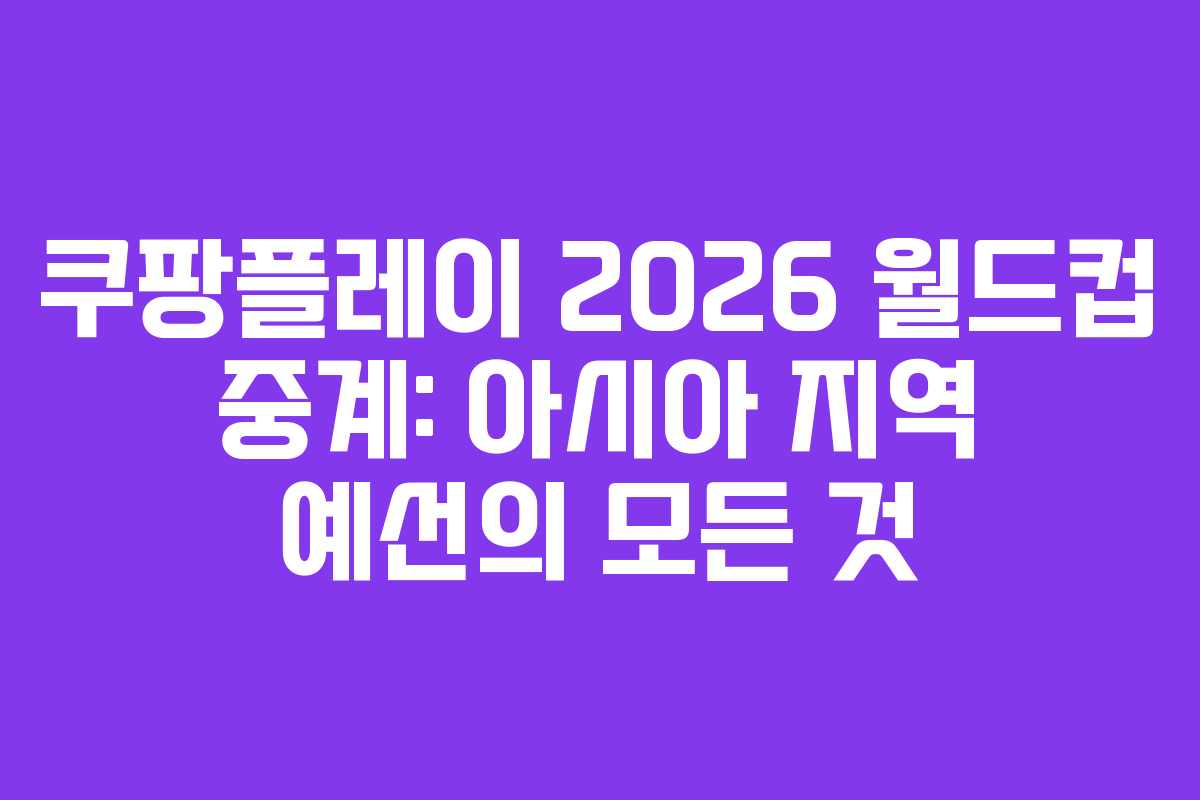 쿠팡플레이 2026 월드컵 중계: 아시아 지역 예선의 모든 것 쿠팡플레이 2026 월드컵 중계: 아시아 지역 예선의 모든 것