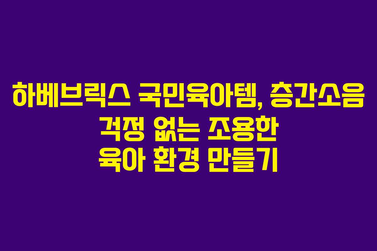 하베브릭스 국민육아템, 층간소음 걱정 없는 조용한 육아 환경 만들기 하베브릭스 국민육아템, 층간소음 걱정 없는 조용한 육아 환경 만들기