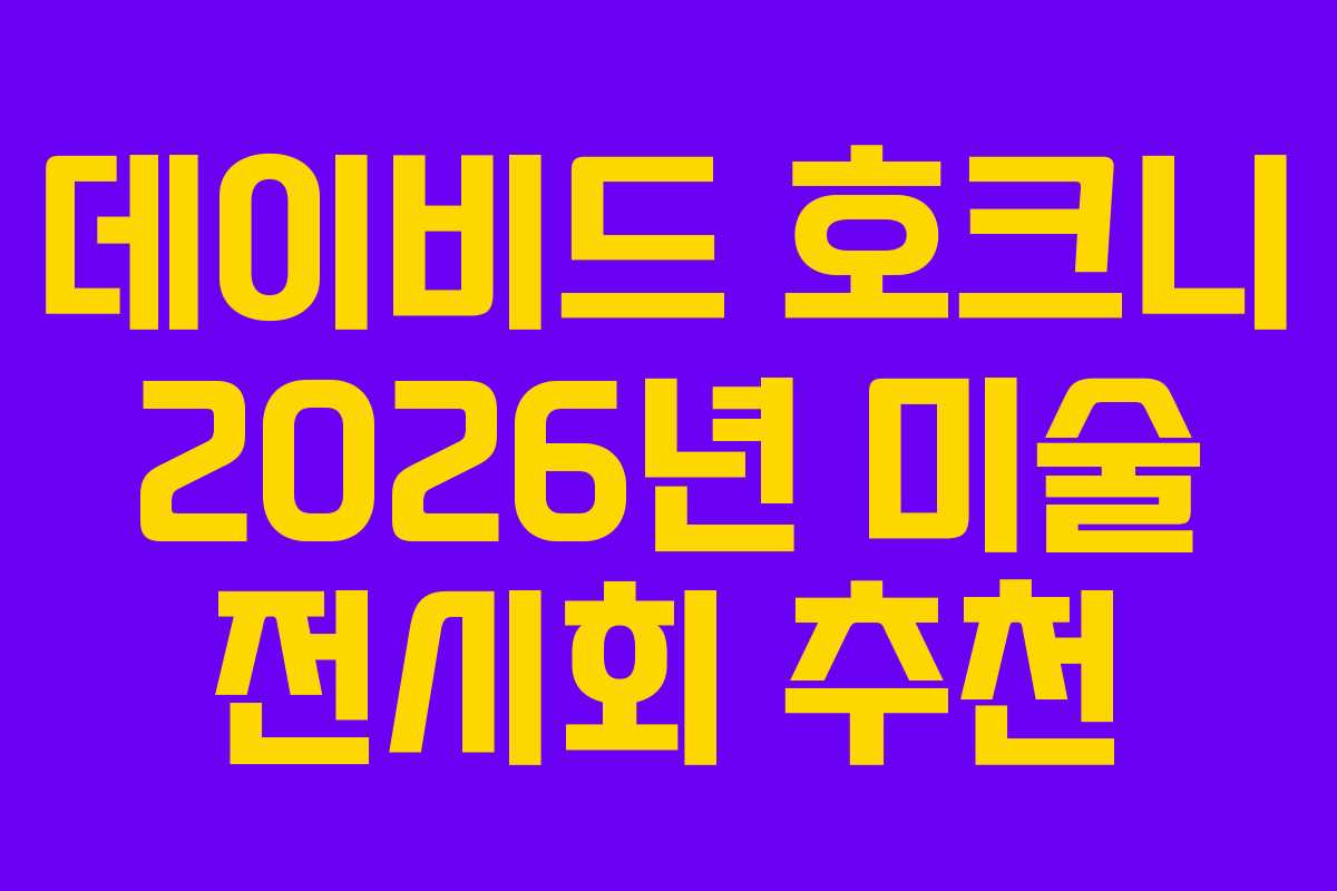 데이비드 호크니 2026년 미술 전시회 추천