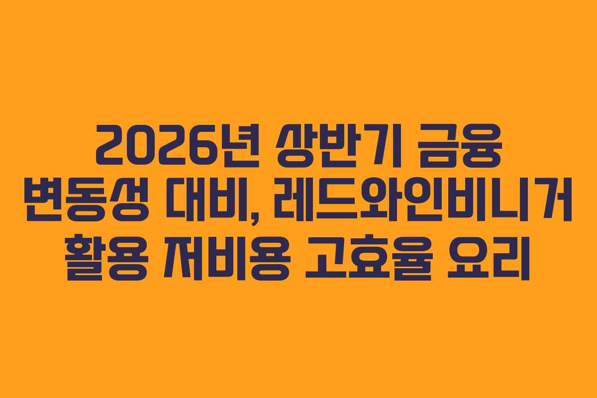 2026년 상반기 금융 변동성 대비, 레드와인비니거 활용 저비용 고효율 요리