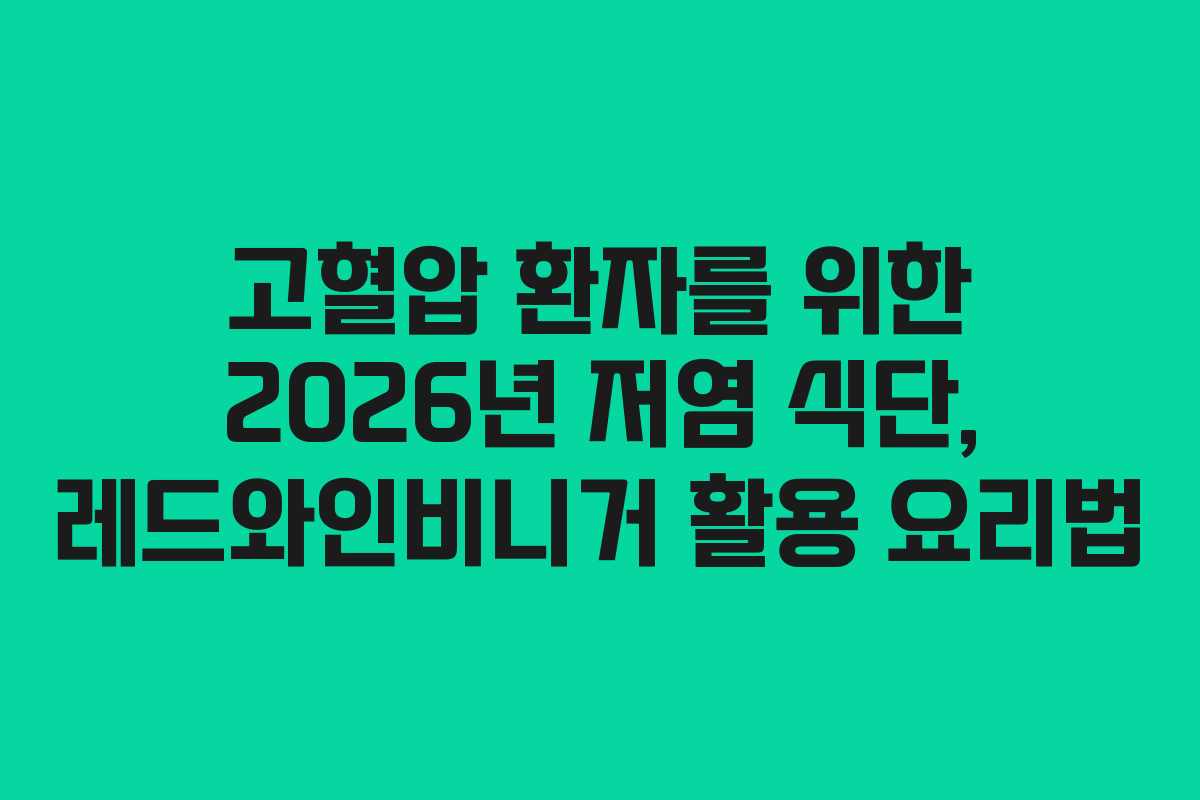 고혈압 환자를 위한 2026년 저염 식단, 레드와인비니거 활용 요리법