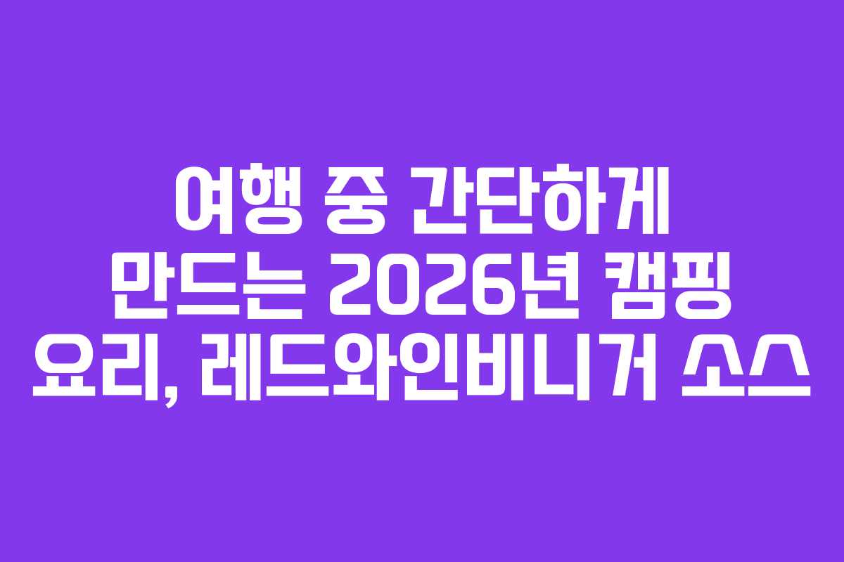 여행 중 간단하게 만드는 2026년 캠핑 요리, 레드와인비니거 소스