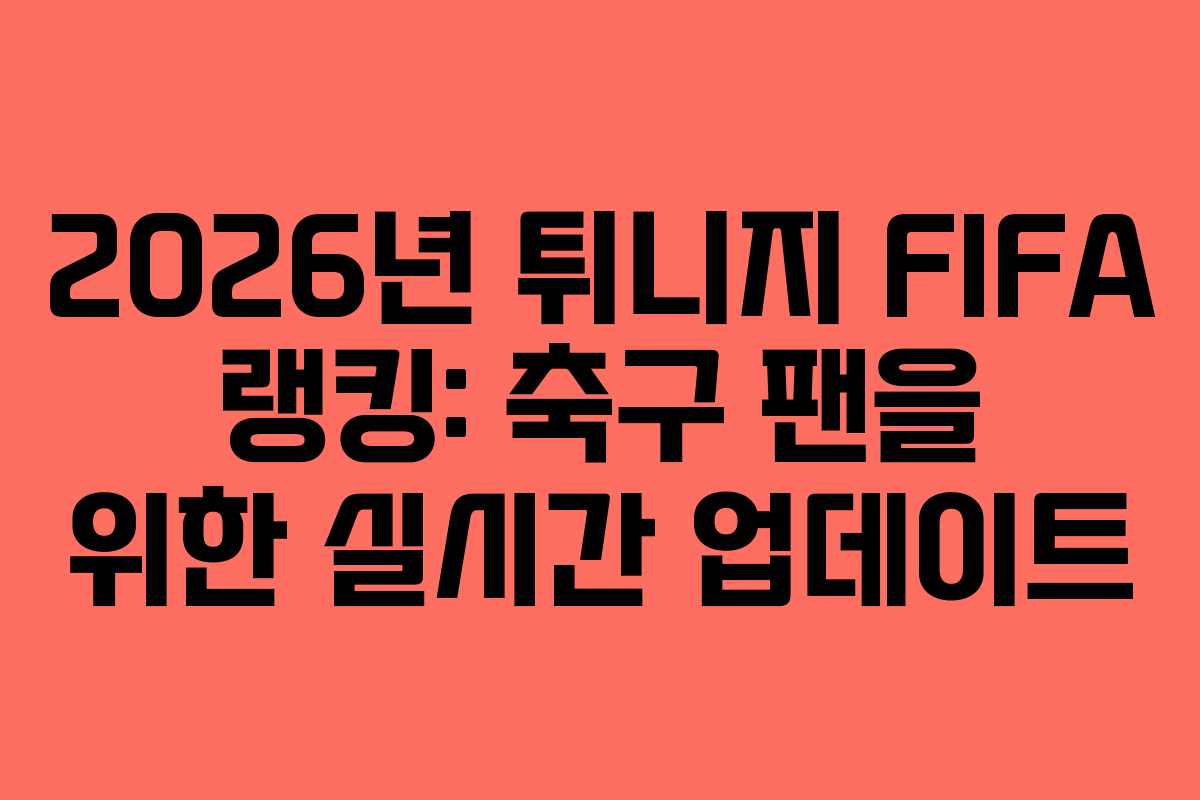 2026년 튀니지 FIFA 랭킹: 축구 팬을 위한 실시간 업데이트