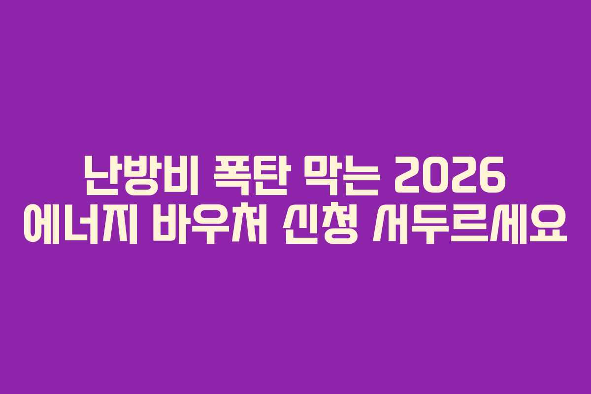 난방비 폭탄 막는 2026 에너지 바우처 신청 서두르세요 난방비 폭탄 막는 2026 에너지 바우처 신청 서두르세요