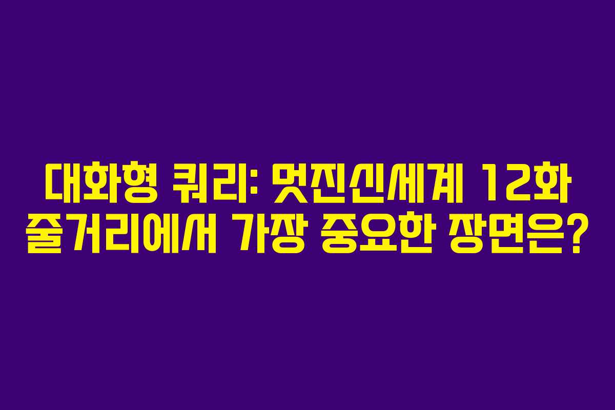 대화형 쿼리: 멋진신세계 12화 줄거리에서 가장 중요한 장면은?