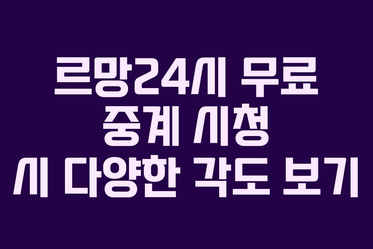르망24시 무료 중계 시청 시 다양한 각도 보기