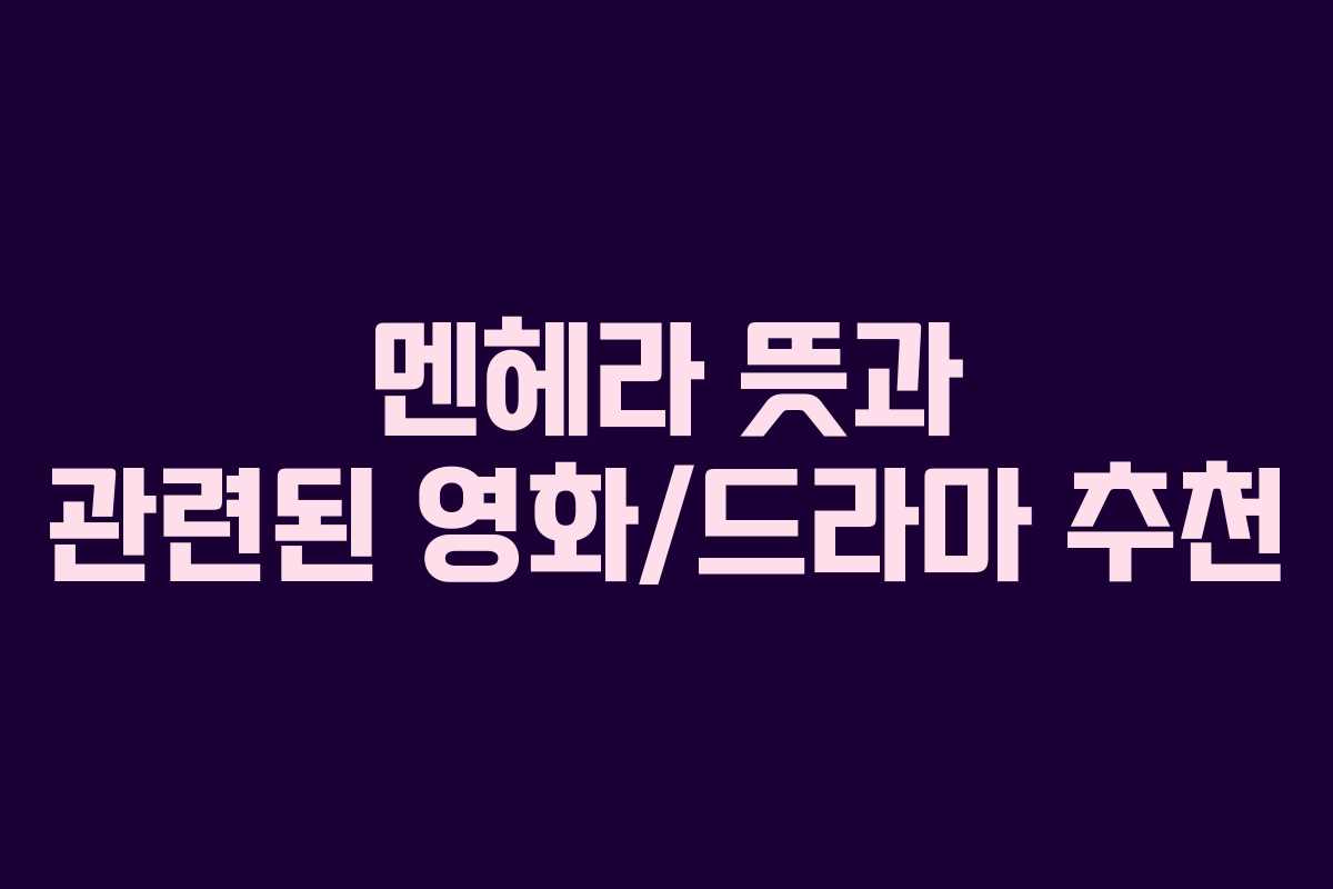 멘헤라 뜻과 관련된 영화/드라마 추천