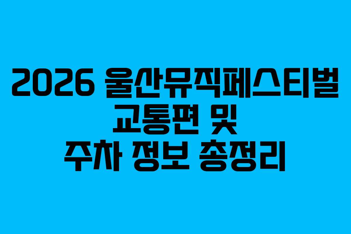 2026 울산뮤직페스티벌 교통편 및 주차 정보 총정리