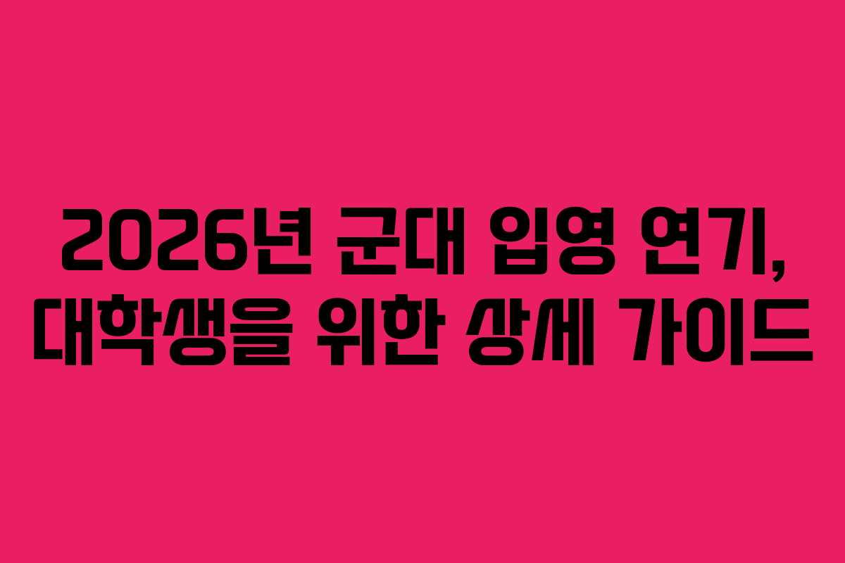 2026년 군대 입영 연기, 대학생을 위한 상세 가이드
