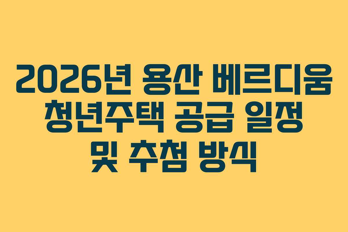 2026년 용산 베르디움 청년주택 공급 일정 및 추첨 방식